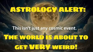 WARNING! ASTROLOGY ALERT: The world is about to get VERY weird!