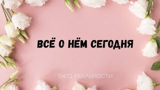 ВСЕ О НЕМ СЕГОДНЯ | ОБЩИЙ РАСКЛАД ТАРО АНАЛИТИКА ОНЛАЙН