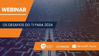 WEBINAR: OS DESAFIOS DE TI PARA 2024 - Athena Security & Clooud (Microsoft Intune)