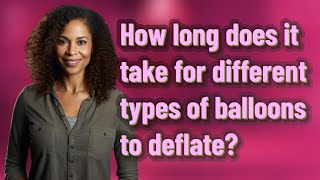 How long does it take for different types of balloons to deflate?