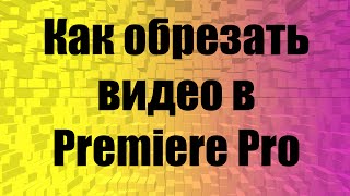 Как обрезать видео в Premiere Pro