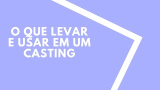 O QUE LEVAR E USAR EM UM CASTING