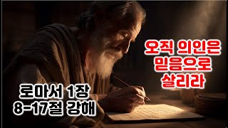 [롬 1:8-17] 오직 의인은 믿음으로 살리라. 로마서 1장 8-17절 강해, 믿음에서 믿음으로