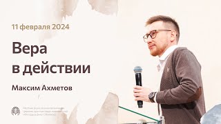 Максим Ахметов «Вера в действии» 11 февраля 2024 года