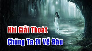 PHONG THỦY 24H | KHI GIẢI THOÁT THÌ CHÚNG TA ĐI VỀ ĐÂU