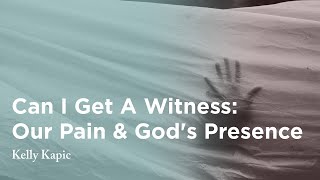 Can I Get A Witness: Our Pain and God's Presence - Kelly Kapic