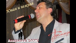 ♫ПРЕМЬЕРА♫  #АнатолийКОРЖ ★ ЮНАЯ И НЕЖНАЯ