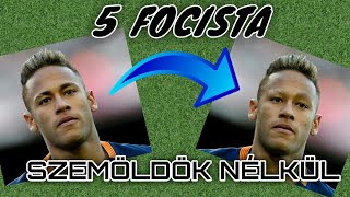 5 FOCISTA SZEMÖLDÖK NÉLKÜL