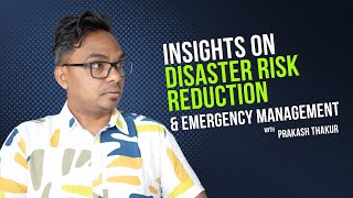 Insights on Disaster Risk Reduction & Emergency Management with Prakash Thakur