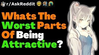 Whats The Worst Parts Of Being ATTRACTIVE?