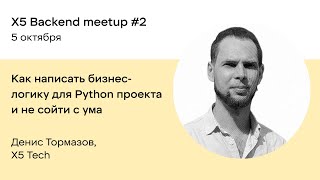 Как написать бизнес-логику для Python проекта и не сойти с ума — Денис Тормазов, Х5 Tech