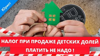 Налог на доход при продаже детских долей платить не надо