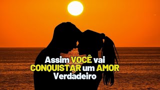 💘 Assim VOCÊ vai CONQUISTAR um AMOR Verdadeiro