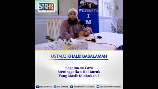 Bagaimana meninggalkan hal buruk, Ustadz Khalid Basalamah