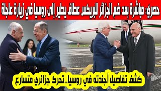 حصري مباشرة بعد انضمام الجزائر إلى البريكس عطاف يطير إلى روسيا في زيارة عاجلة كشف الأسباب والتفاصيل