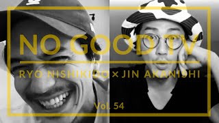 NO GOOD TV - Vol. 54 | RYO NISHIKIDO & JIN AKANISHI