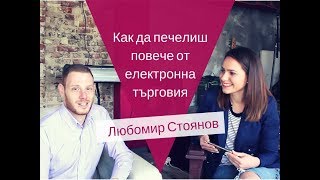 Как да печелиш повече от електронна търговия: интервю с Любомир Стоянов