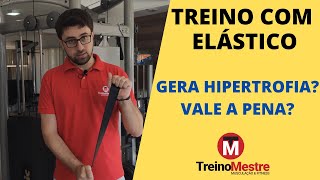 Treino com Elástico gera hipertrofia? É eficiente? Quando utilizar?