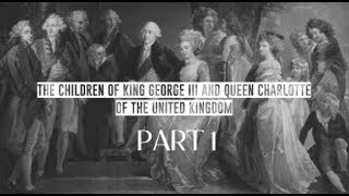 The children of King George III and Queen Charlotte || PART 1