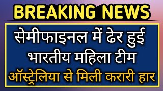 भारतीय महिला टीम world Cup के सेमीफाइनल से हुई बाहर|ऑस्ट्रेलिया ने तोड़ा भारत का सपना