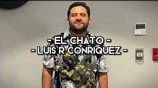 El Chato - Luis R Conriquez (LETRA)(EXCLUSIVO)(CORRIDOS)