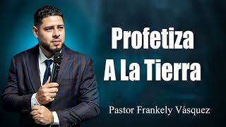 Profetiza A La Tierra ► Pastor Frankely Vásquez