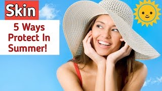 Skin care 5 Ways To Protect In Summer!