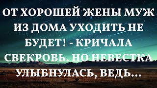 От хорошей жены муж из дома уходить не будет! - кричала свекровь. Но невестка улыбнулась, ведь...