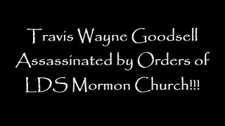 Travis Wayne Goodsell Assassinated by Orders of LDS Mormon Church!!!