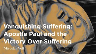 Vanquishing Suffering: Apostle Paul and the Victory Over Suffering - Miroslav Volf