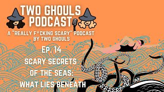 2 GHOULS PODCAST, Ep  #14 || Secrets of The Seas: What Lies Beneath?