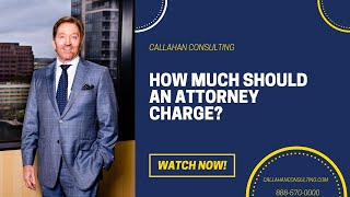 How Much Should An Attorney Charge for Services? | Dan Callahan, Callahan Consulting