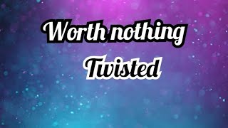 Worth nothing ~ Twisted