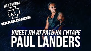 Умеет ли играть на гитаре Paul Landers из группы Rammstein?