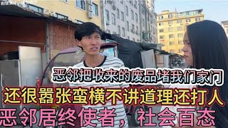 恶邻把收来的废品堵我们家门还很嚣张蛮横不讲道理还打人，恶邻居