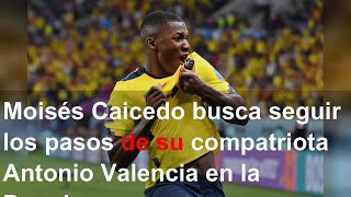 Moisés Caicedo busca seguir los pasos de su compatriota Antonio Valencia en la Premier League