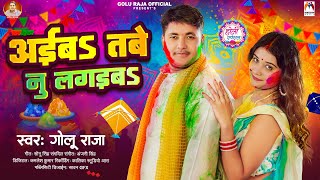 अईब तबे नु लगइबs | #Golu Raja | Aiba Tabe Nu Lagaiba | Bhojpuri Holi Song