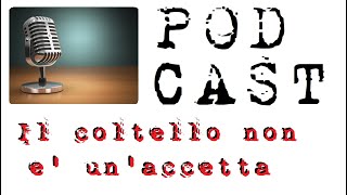 Podcast - Il coltello non è un'accetta