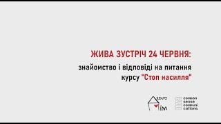 Жива зустріч 24 червня: знайомство і відповіді на питання курсу "Стоп насилля"