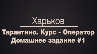 Харьков. Тарантино. Курс - Оператор. Домашнее задание #1