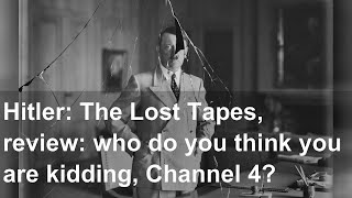 Hitler: The Lost Tapes, review: who do you think you are kidding, Channel 4?