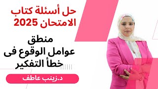 المنهج الجديد 2025 I حل اسئلة كتاب الامتحان I عوامل الوقوع في خطأ التفكير اولى ثانوى منطقI زينب عاطف