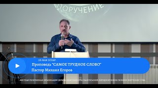 САМОЕ ТРУДНОЕ СЛОВО. Михаил Егоров. 26.05.2024.