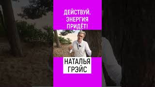 ДЕЙСТВУЙ. ЭНЕРГИЯ ПОЯВИТСЯ. НАТАЛЬЯ ГРЭЙС #shorts #энергия