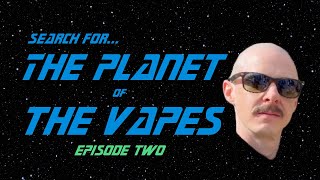 Search for the Planet of the Vapes - Episode 2