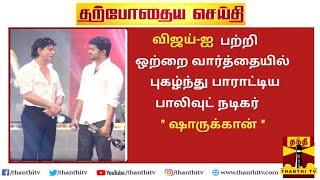 BREAKING : விஜய் - ஐ பற்றி ஒற்றை வார்த்தையில் புகழ்ந்து பாராட்டிய பாலிவுட் நடிகர் ஷாருக்கான் | Viral