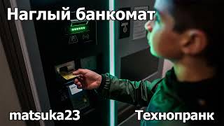 Технопранк от Matsuka23 - Наглый банкомат