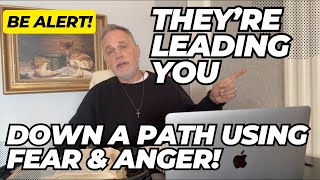 Be Alert!  They're Using Fear & Anger To Lead You Down This Path!