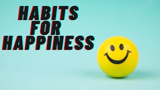 How to Create Happiness in Your Life - 10 Little Known Habits