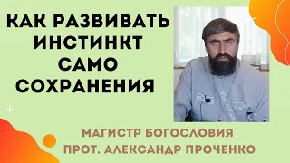 КАК РАЗВИВАТЬ в себе ИНСТИНКТ САМОСОХРАНЕНИЯ. Прот. Александр ПРОЧЕНКО